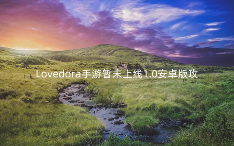 Lovedora手游暂未上线1.0安卓版攻略