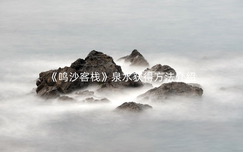 《鸣沙客栈》泉水获得方法介绍