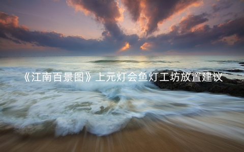 《江南百景图》上元灯会鱼灯工坊放置建议