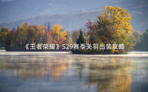 《王者荣耀》S29赛季关羽出装攻略