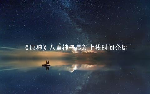 《原神》八重神子最新上线时间介绍