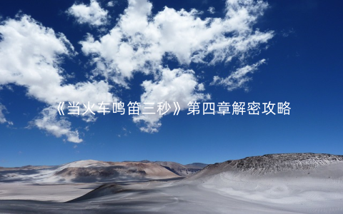 《当火车鸣笛三秒》第四章解密攻略