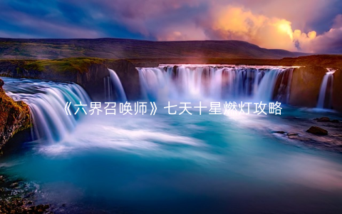 《六界召唤师》七天十星燃灯攻略