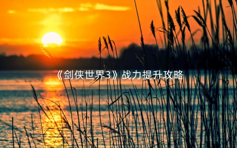 《剑侠世界3》战力提升攻略