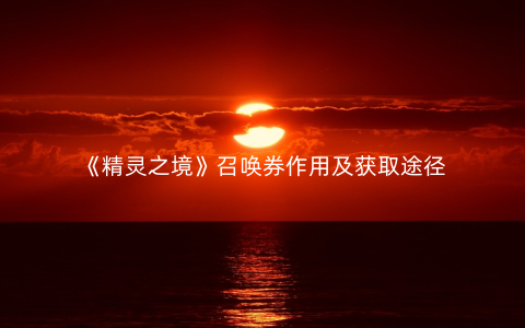 《精灵之境》召唤券作用及获取途径
