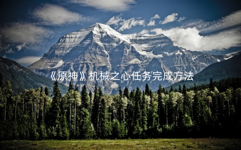 《原神》机械之心任务完成方法