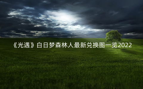《光遇》白日梦森林人最新兑换图一览2022