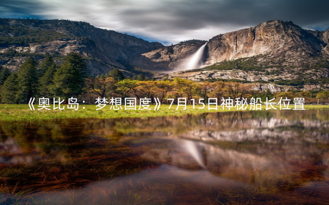 《奥比岛:梦想国度》7月15日神秘船长位置
