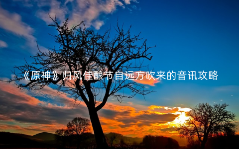 《原神》归风佳酿节自远方吹来的音讯攻略