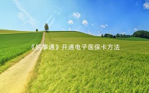 《皖事通》开通电子医保卡方法