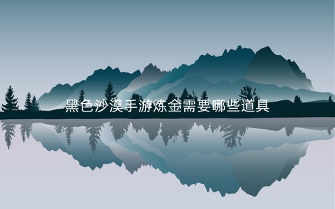 黑色沙漠手游炼金需要哪些道具
