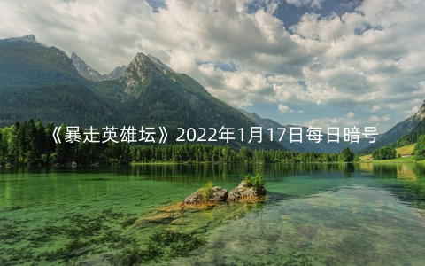 《暴走英雄坛》2022年1月17日每日暗号答案