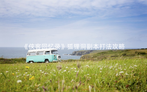 《侠客回忆录》狐狸洞副本打法攻略