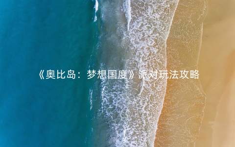 《奥比岛：梦想国度》派对玩法攻略