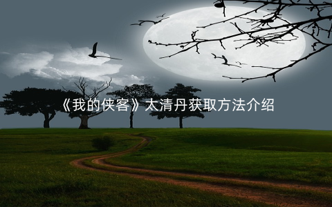 《我的侠客》太清丹获取方法介绍