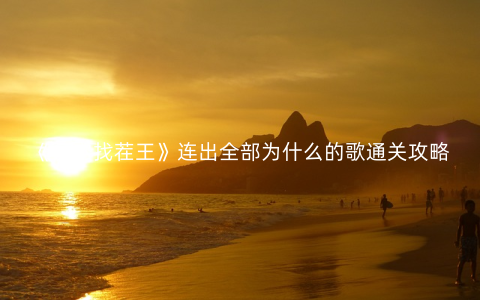 《汉字找茬王》连出全部为什么的歌通关攻略
