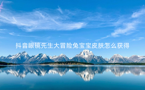 抖音眼镜先生大冒险兔宝宝皮肤怎么获得