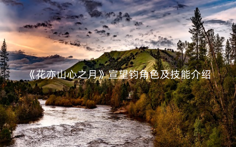 《花亦山心之月》宣望钧角色及技能介绍