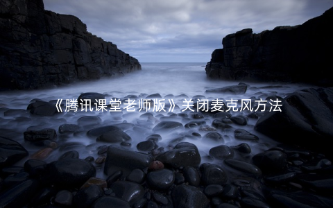 《腾讯课堂老师版》关闭麦克风方法