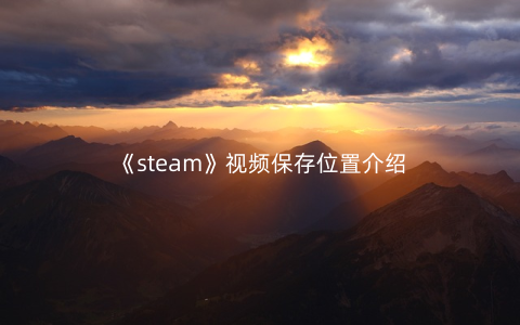 《steam》视频保存位置介绍