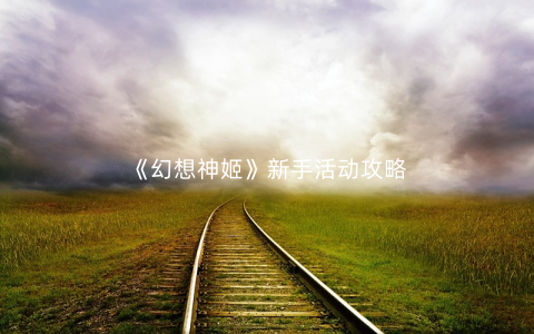 《幻想神姬》新手活动攻略