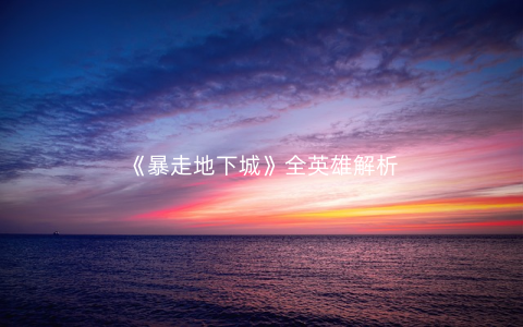 《暴走地下城》全英雄解析
