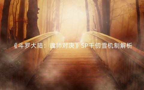 《斗罗大陆：魂师对决》SP千仞雪机制解析