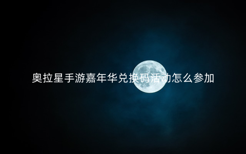 奥拉星手游嘉年华兑换码活动怎么参加