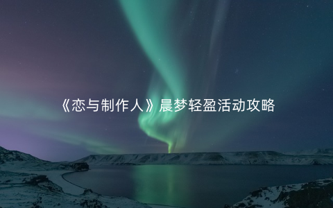 《恋与制作人》晨梦轻盈活动攻略