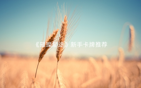 《璀璨星途》新手卡牌推荐