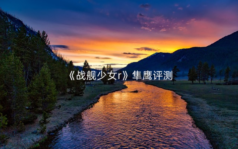 《战舰少女r》隼鹰评测