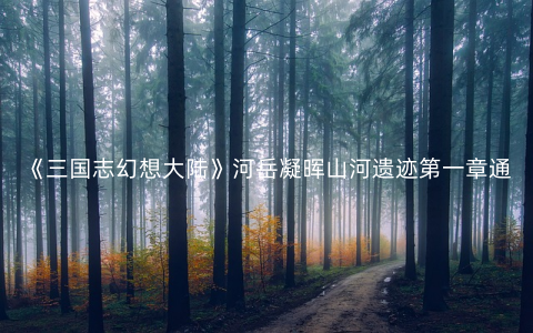 《三国志幻想大陆》河岳凝晖山河遗迹第一章通关攻略