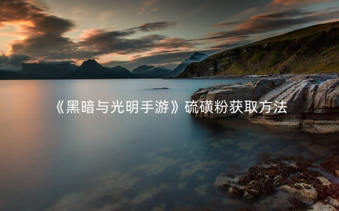 《黑暗与光明手游》硫磺粉获取方法