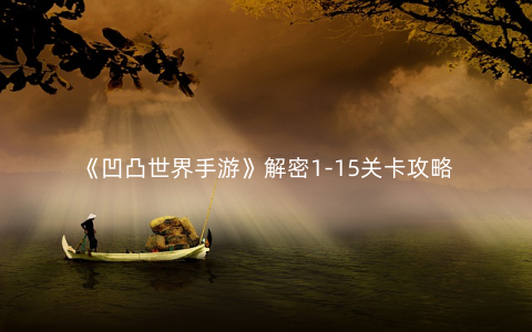 《凹凸世界手游》解密1-15关卡攻略