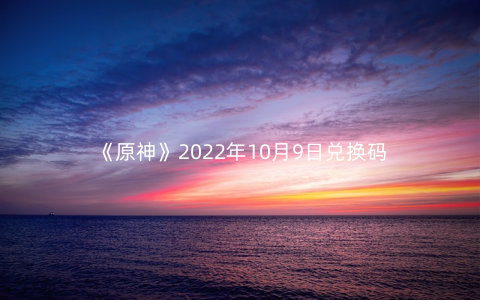 《原神》2022年10月9日兑换码