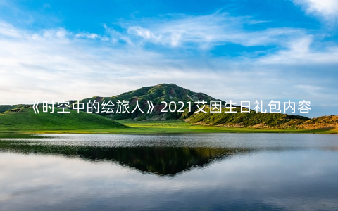 《时空中的绘旅人》2021艾因生日礼包内容介绍