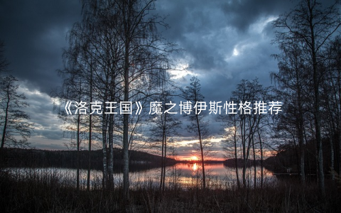 《洛克王国》魔之博伊斯性格推荐