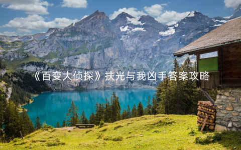 《百变大侦探》扶光与我凶手答案攻略