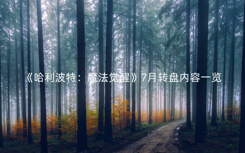 《哈利波特：魔法觉醒》7月转盘内容一览