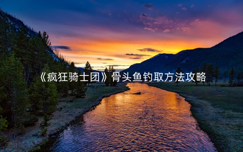 《疯狂骑士团》骨头鱼钓取方法攻略