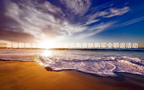 英雄联盟手游超级英雄凯南皮肤购买全额返活动介绍