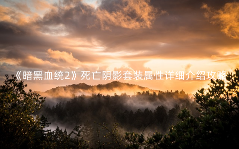 《暗黑血统2》死亡阴影套装属性详细介绍攻略