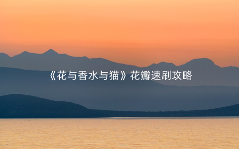 《花与香水与猫》花瓣速刷攻略