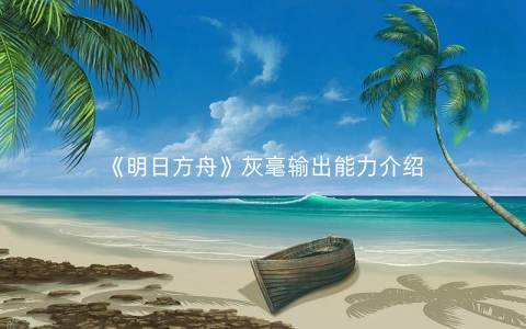 《明日方舟》灰毫输出能力介绍