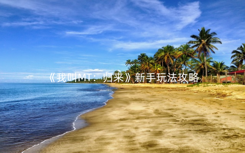 《我叫MT：归来》新手玩法攻略