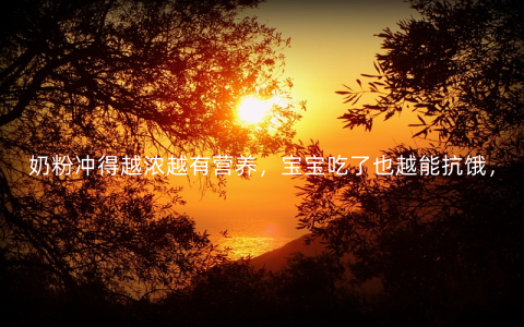 奶粉冲得越浓越有营养，宝宝吃了也越能抗饿，这种说法
