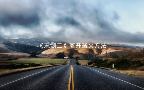《末剑二》离开篝火方法
