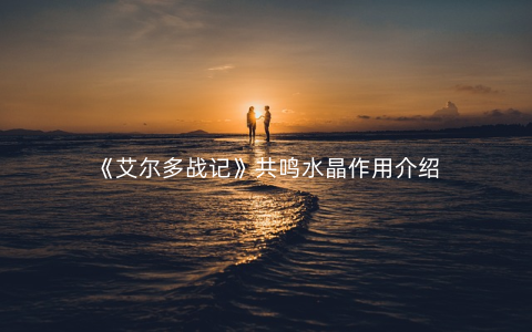 《艾尔多战记》共鸣水晶作用介绍