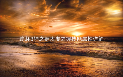 崩坏3神之键太虚之握技能属性详解