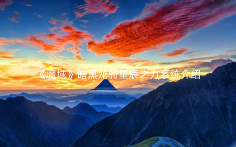 《魔域》暗黑龙骑星辰之力系统介绍